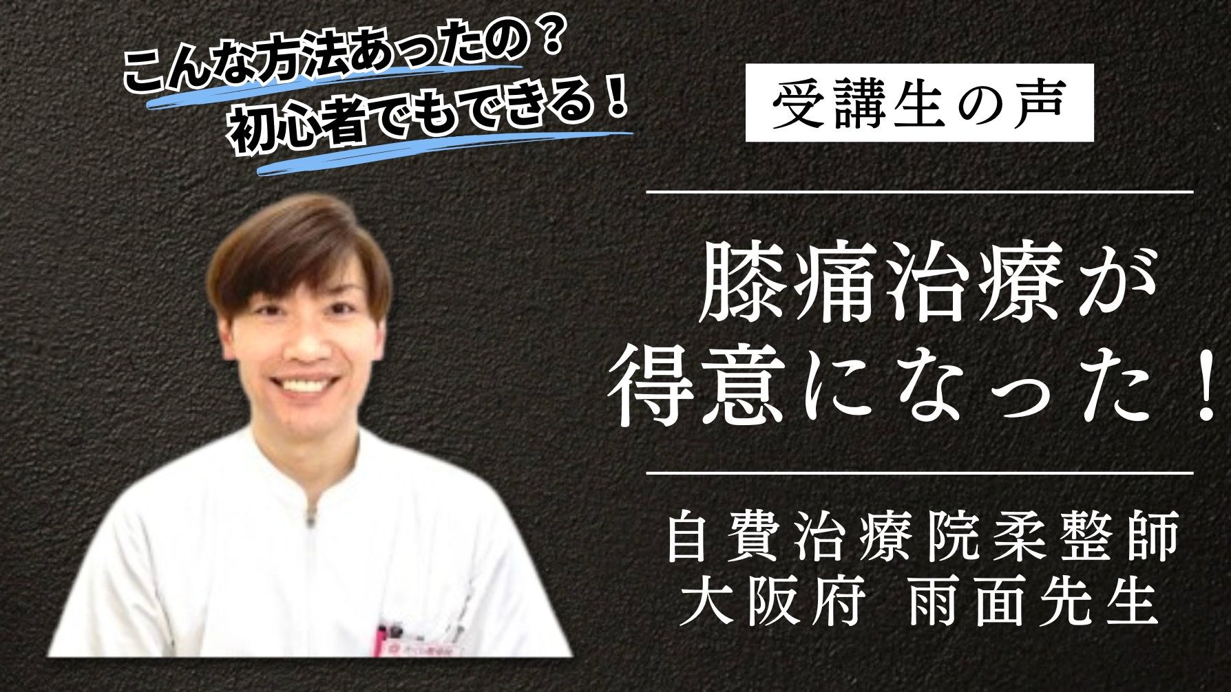 【受講生の声】膝痛設計図レベル1柔道整復師 雨面先生